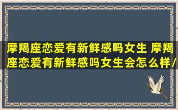 摩羯座恋爱有新鲜感吗女生 摩羯座恋爱有新鲜感吗女生会怎么样/摩羯座恋爱有新鲜感吗女生 摩羯座恋爱有新鲜感吗女生会怎么样-我的网站